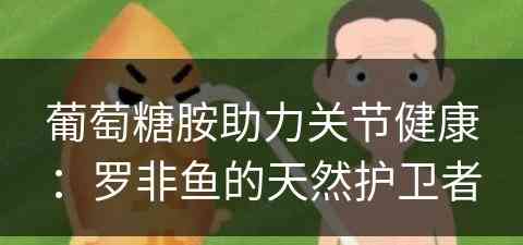 葡萄糖胺助力关节健康：罗非鱼的天然护卫者